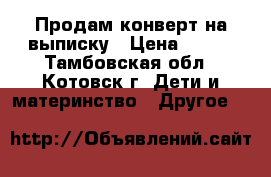 Продам конверт на выписку › Цена ­ 500 - Тамбовская обл., Котовск г. Дети и материнство » Другое   